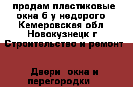 продам пластиковые окна б/у недорого - Кемеровская обл., Новокузнецк г. Строительство и ремонт » Двери, окна и перегородки   